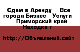 Сдам в Аренду  - Все города Бизнес » Услуги   . Приморский край,Находка г.